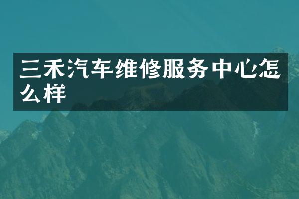 三禾汽车维修服务中心怎么样