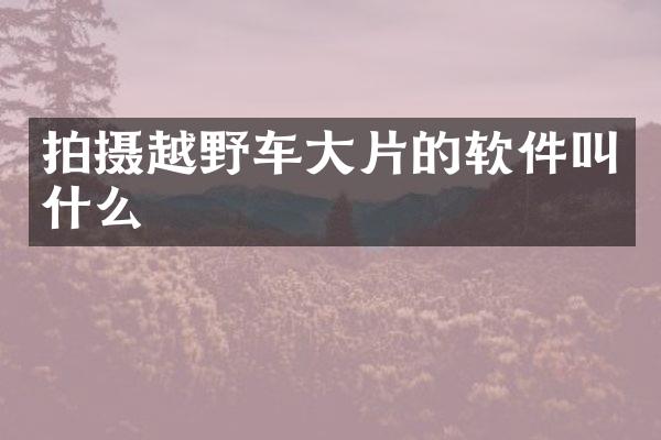 拍摄越野车大片的软件叫什么