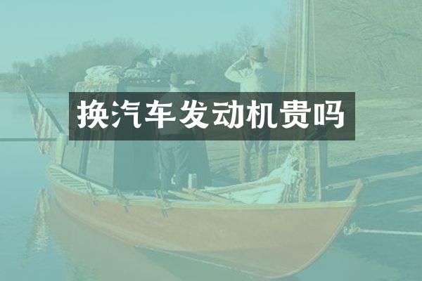 换汽车发动机贵吗
