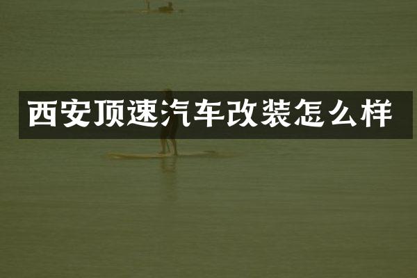 西安顶速汽车改装怎么样