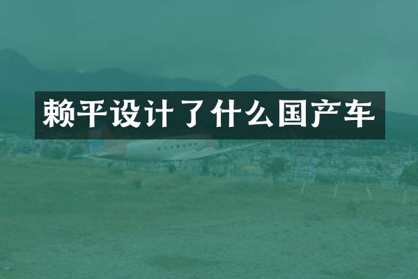 赖平设计了什么国产车