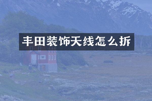 丰田装饰天线怎么拆