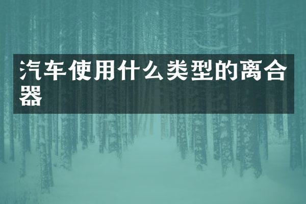 汽车使用什么类型的离合器