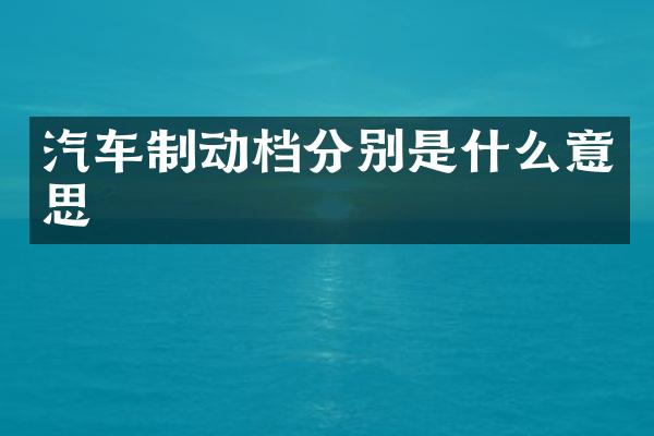 汽车制动档分别是什么意思