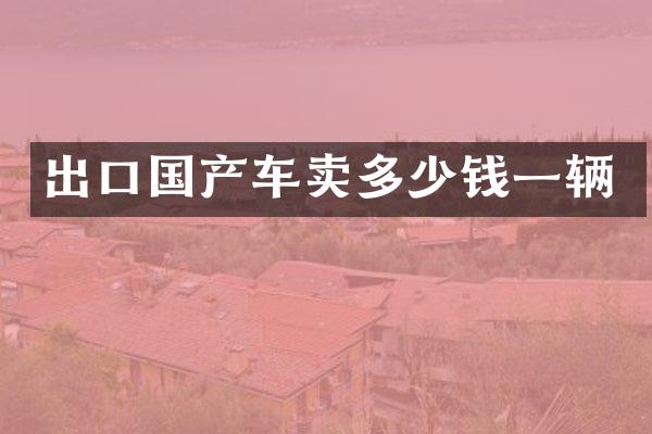 出口国产车卖多少钱一辆