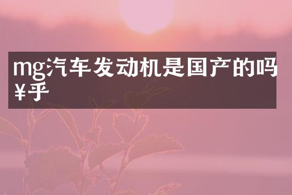 mg汽车发动机是国产的吗知乎