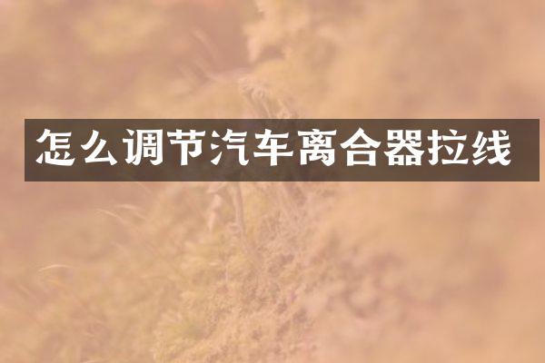 怎么调节汽车离合器拉线
