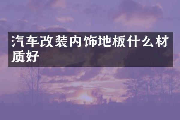 汽车改装内饰地板什么材质好