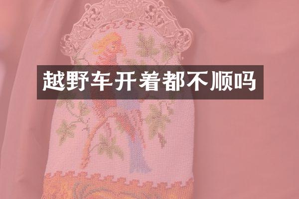 越野车开着都不顺吗