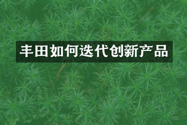 丰田如何迭代创新产品