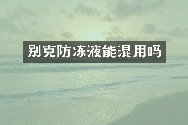 别克防冻液能混用吗