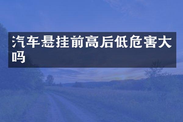 汽车悬挂前高后低危害大吗