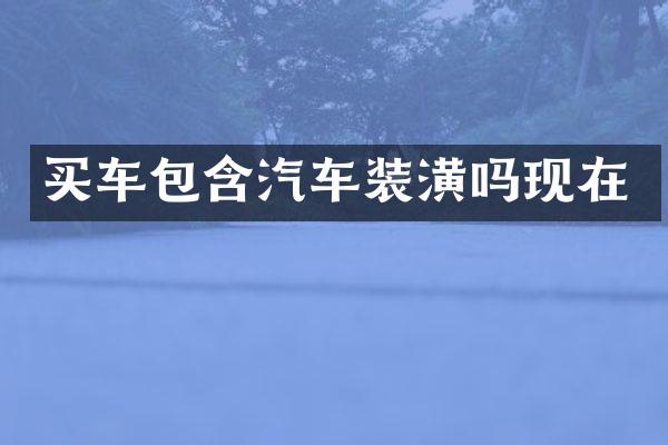 买车包含汽车装潢吗现在