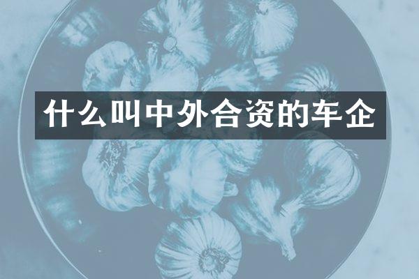什么叫中外合资的车企