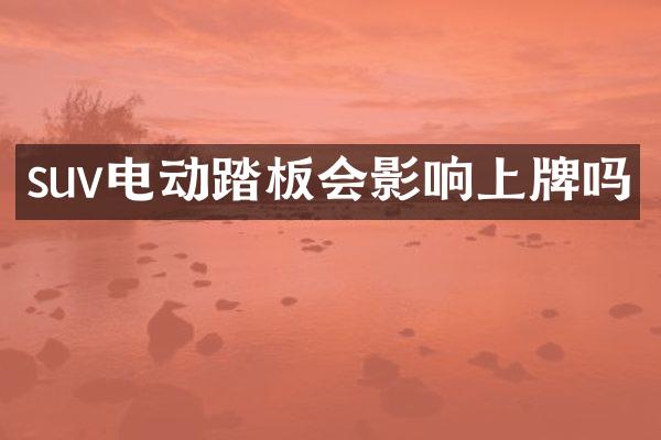 suv电动踏板会影响上牌吗
