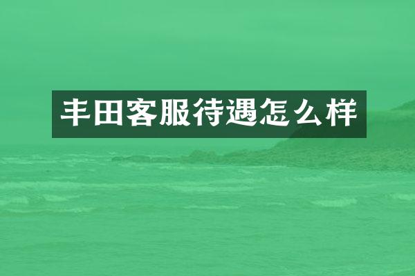 丰田客服待遇怎么样