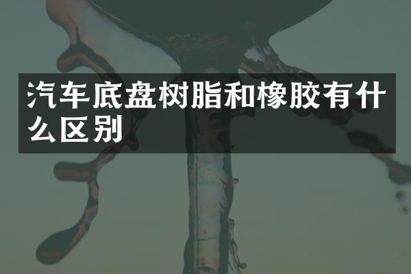 汽车底盘树脂和橡胶有什么区别