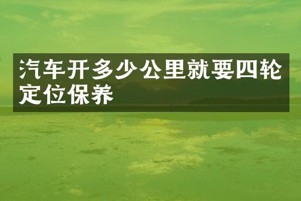 汽车开多少公里就要四轮定位保养