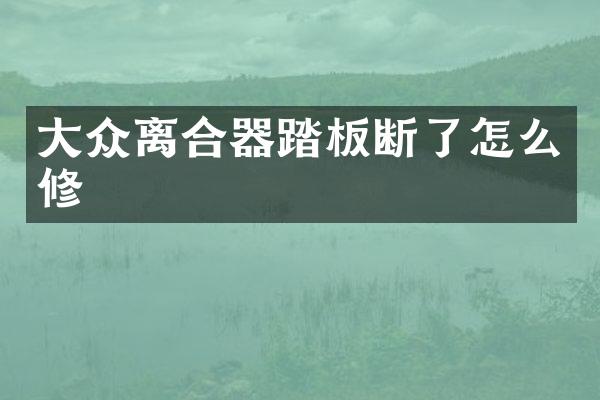 大众离合器踏板断了怎么修