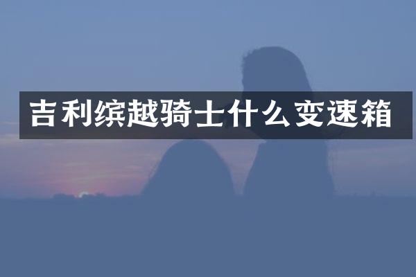吉利缤越骑士什么变速箱