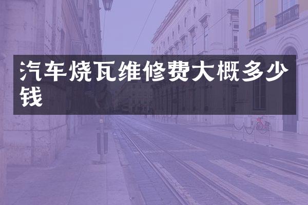 汽车烧瓦维修费大概多少钱