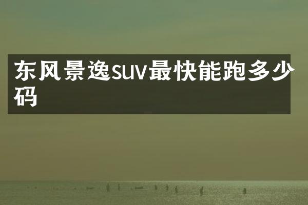 东风景逸suv最快能跑多少码