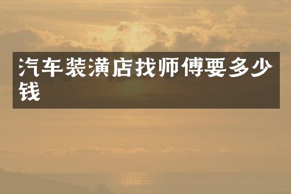 汽车装潢店找师傅要多少钱