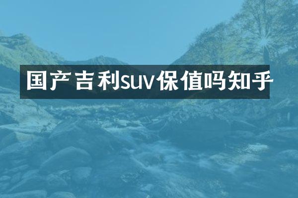 国产吉利suv保值吗知乎