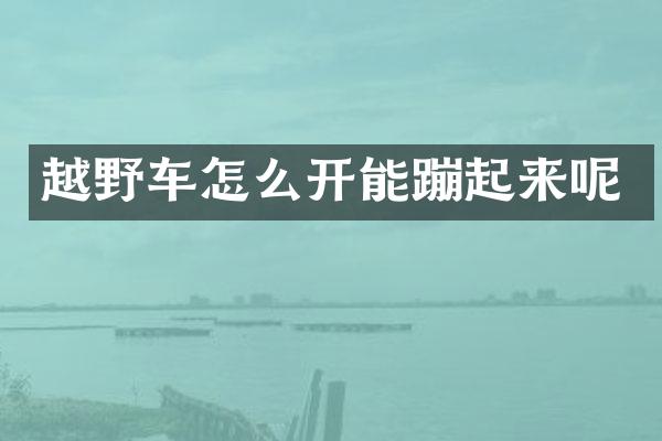 越野车怎么开能蹦起来呢