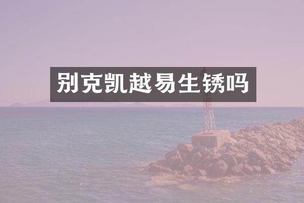 别克凯越易生锈吗