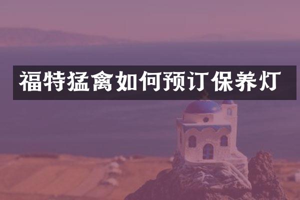 福特猛禽如何预订保养灯