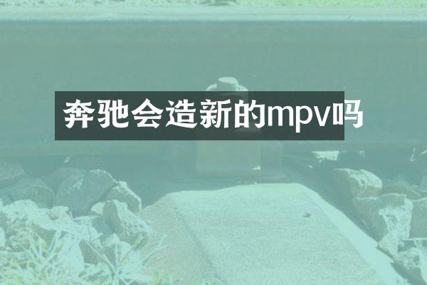 奔驰会造新的mpv吗