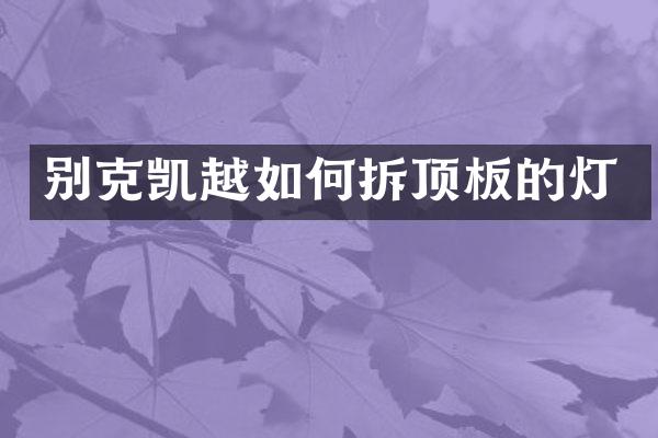 别克凯越如何拆顶板的灯