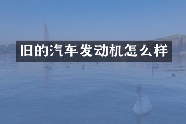 旧的汽车发动机怎么样