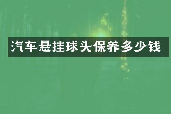 汽车悬挂球头保养多少钱