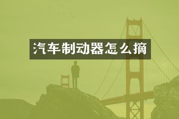 汽车制动器怎么摘