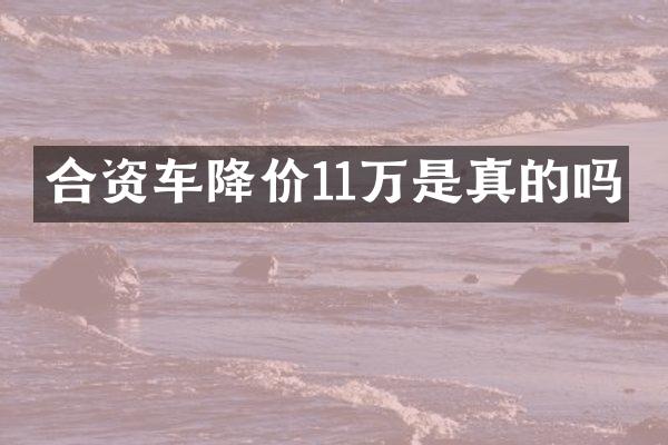 合资车降价11万是真的吗