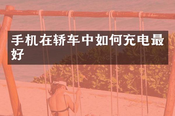 手机在轿车中如何充电最好