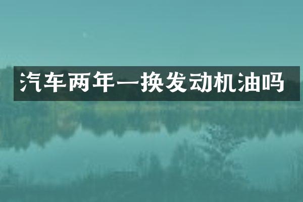 汽车两年一换发动机油吗