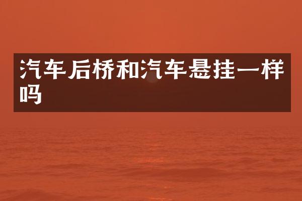 汽车后桥和汽车悬挂一样吗