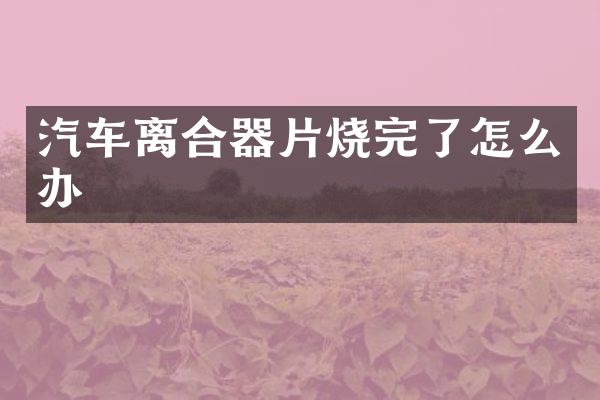 汽车离合器片烧完了怎么办