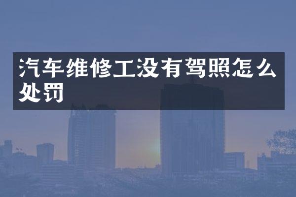 汽车维修工没有驾照怎么处罚