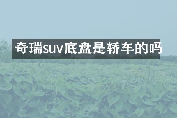 奇瑞suv底盘是轿车的吗