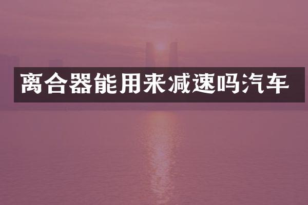 离合器能用来减速吗汽车