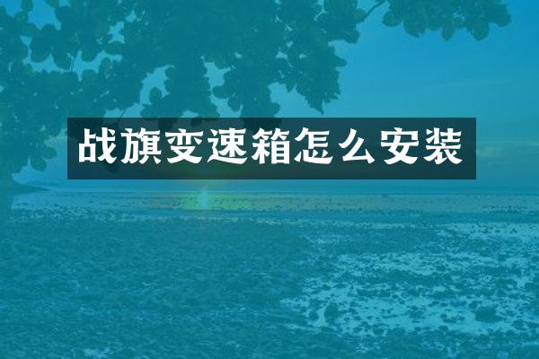 战旗变速箱怎么安装