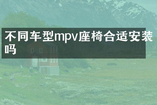 不同车型mpv座椅合适安装吗