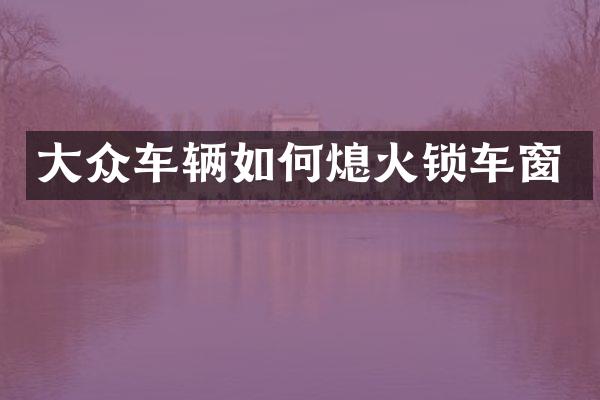 大众车辆如何熄火锁车窗