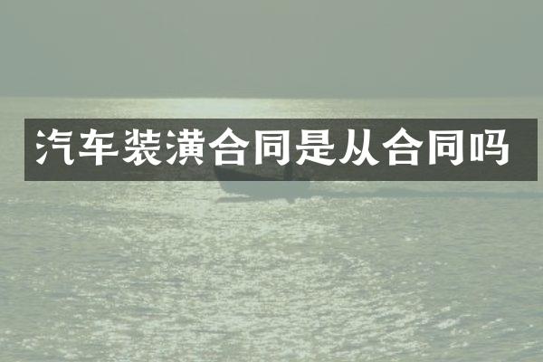 汽车装潢合同是从合同吗