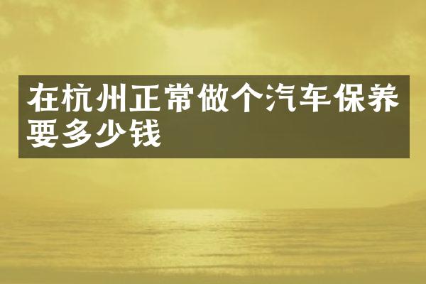 在杭州正常做个汽车保养要多少钱