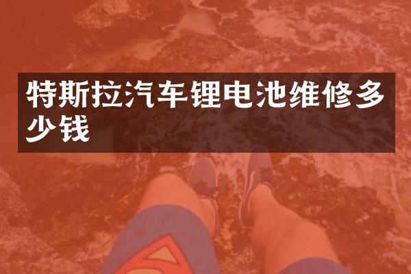 特斯拉汽车锂电池维修多少钱